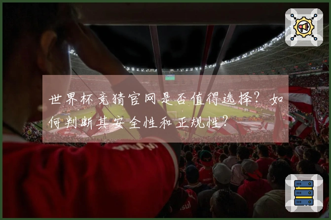 世界杯竞猜官网是否值得选择？如何判断其安全性和正规性？