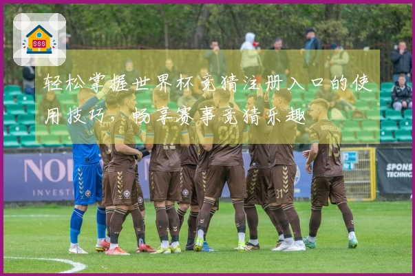 轻松掌握世界杯竞猜注册入口的使用技巧，畅享赛事竞猜乐趣