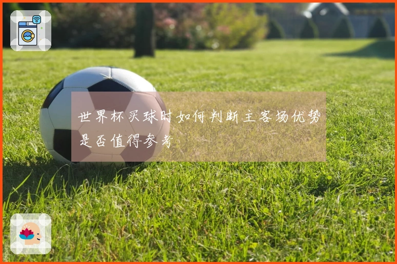 世界杯买球时如何判断主客场优势是否值得参考