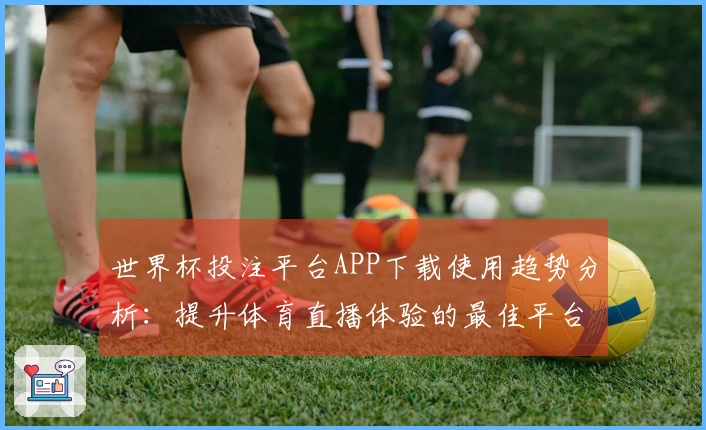 世界杯投注平台APP下载使用趋势分析：提升体育直播体验的最佳平台选择