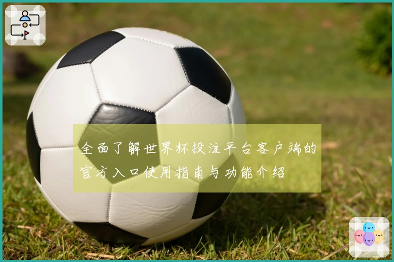 全面了解世界杯投注平台客户端的官方入口使用指南与功能介绍