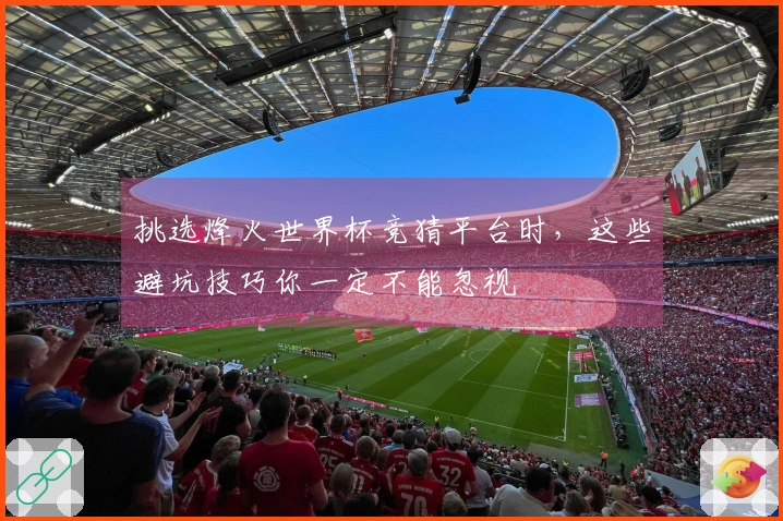 挑选烽火世界杯竞猜平台时，这些避坑技巧你一定不能忽视