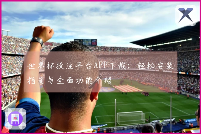 世界杯投注平台APP下载：轻松安装指南与全面功能介绍