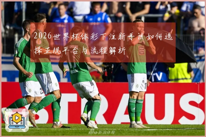 2026世界杯体彩下注新手该如何选择正规平台与流程解析