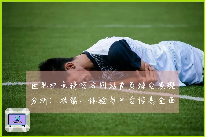 世界杯竞猜官方网站首页综合表现分析：功能、体验与平台信息全面解读
