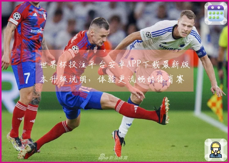 世界杯投注平台安卓APP下载最新版本升级说明，体验更流畅的体育赛事观看与互动