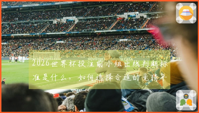 2026世界杯投注前小组出线判断标准是什么，如何选择合适的竞猜平台？