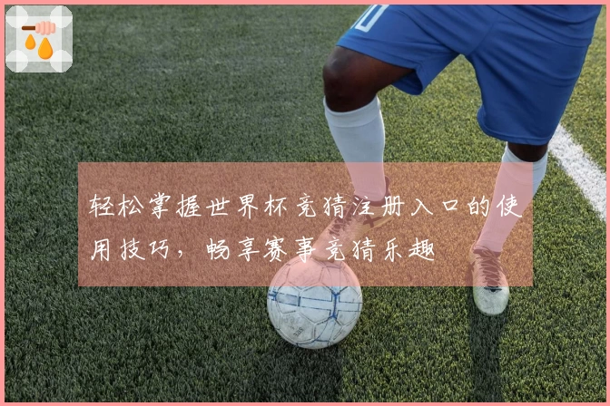 轻松掌握世界杯竞猜注册入口的使用技巧，畅享赛事竞猜乐趣