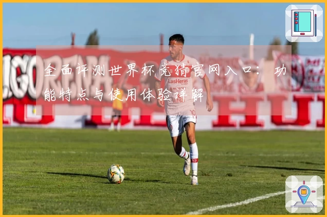 全面评测世界杯竞猜官网入口：功能特点与使用体验详解