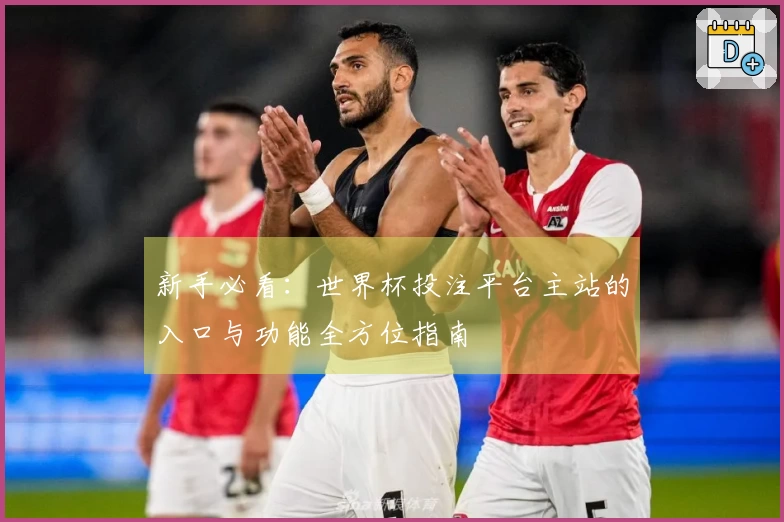 新手必看：世界杯投注平台主站的入口与功能全方位指南