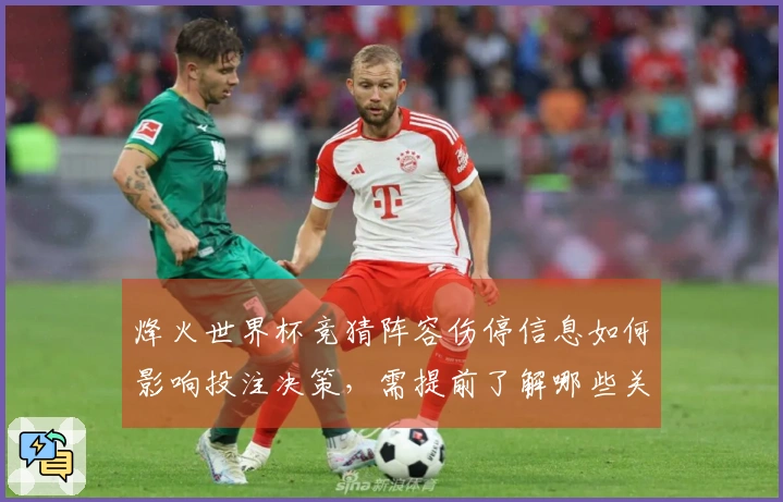 烽火世界杯竞猜阵容伤停信息如何影响投注决策，需提前了解哪些关键细节